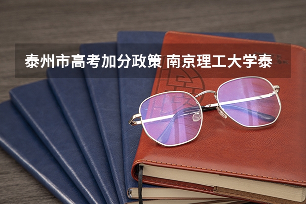 泰州市高考加分政策 南京理工大学泰州科技学院报考政策解读