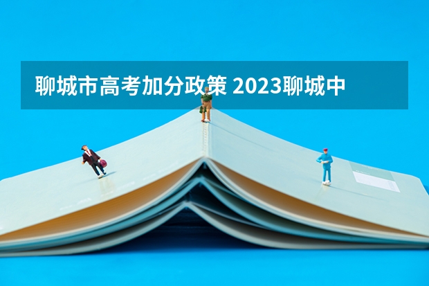 聊城市高考加分政策 2023聊城中考政策
