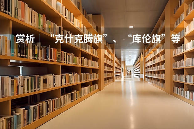 赏析│“克什克腾旗”、“库伦旗”等内蒙古地名书法字体设计分享 请问吕迎春老师有关高考志愿填报的书里哪一本最有代表性 最值得参考?