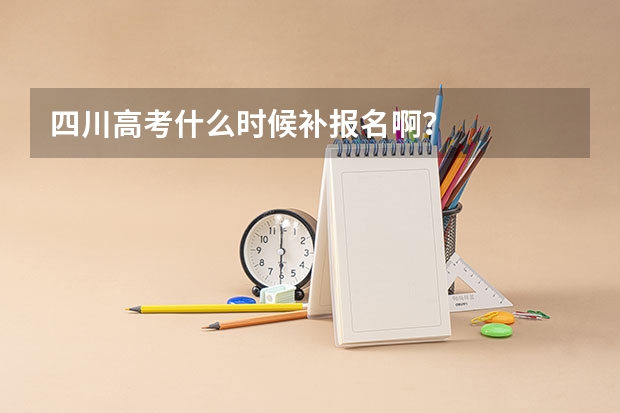 四川高考什么时候补报名啊?