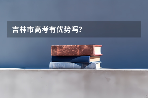 吉林市高考有优势吗？