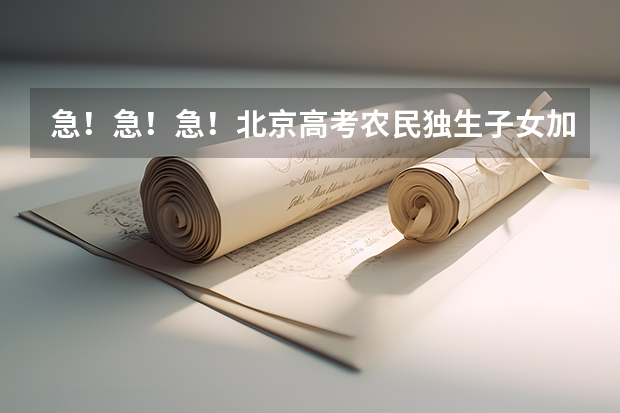 急！急！急！.北京高考农民独生子女加分吗？加几分？