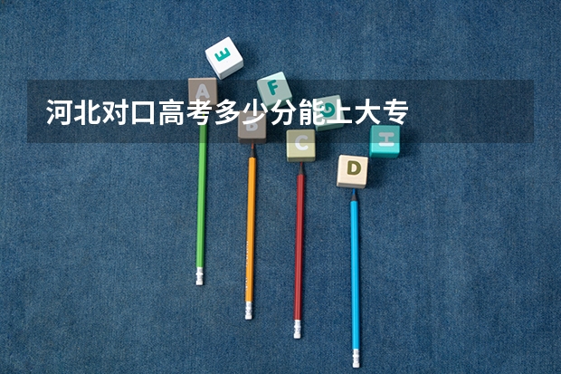 河北对口高考多少分能上大专