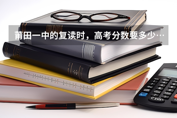 莆田一中的复读时，高考分数要多少…要交多少钱…