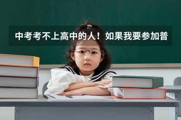 中考考不上高中的人！如果我要参加普通高考那我应该去哪里申请？