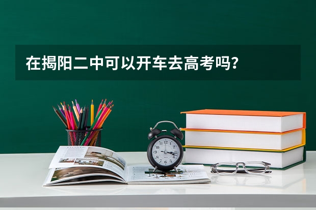 在揭阳二中可以开车去高考吗？