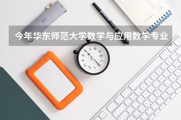 今年华东师范大学数学与应用数学专业分数线是多少(历年分数线一览)