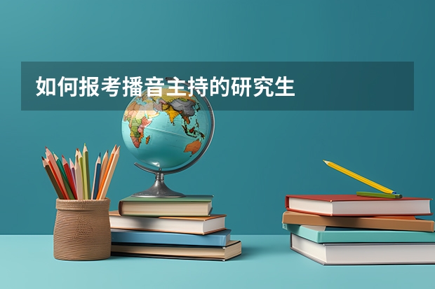 如何报考播音主持的研究生