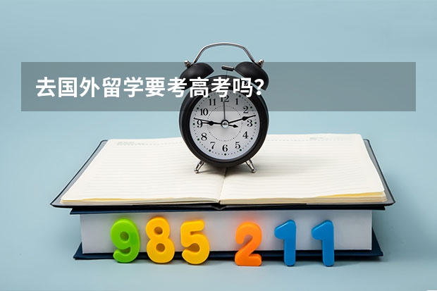 去国外留学要考高考吗？