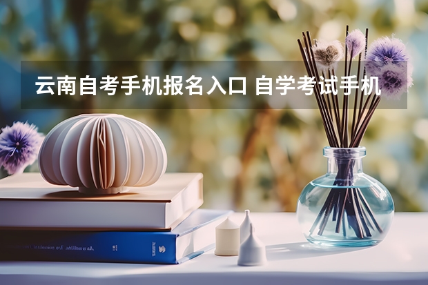云南自考手机报名入口 自学考试手机怎么报名