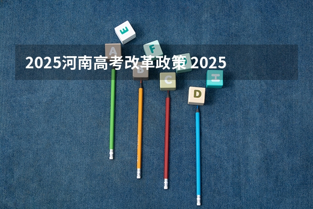 2025河南高考改革政策 2025年中考时间河南