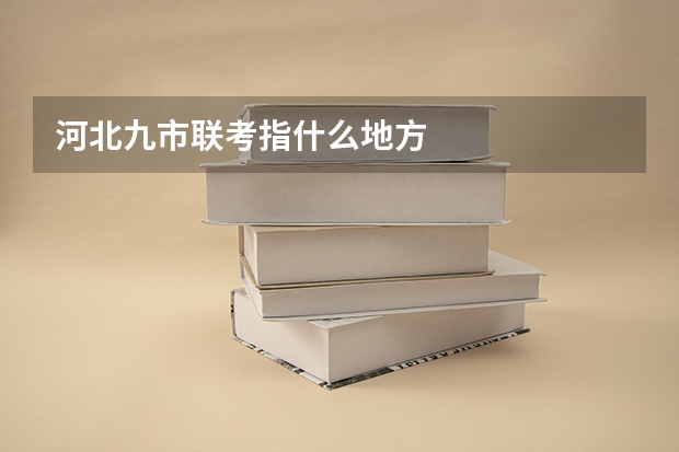 河北九市联考指什么地方