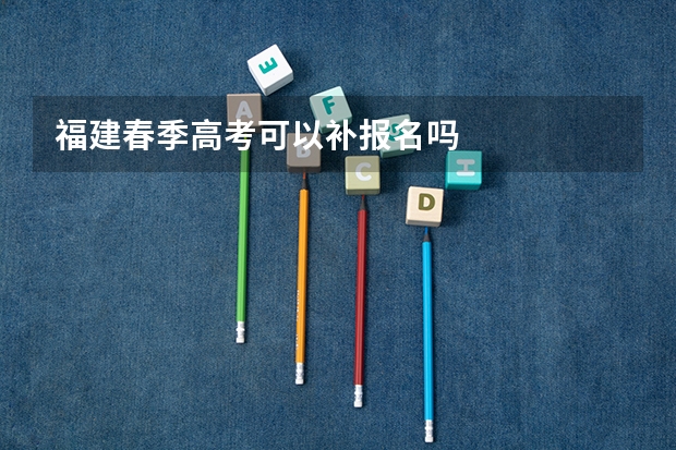 福建春季高考可以补报名吗