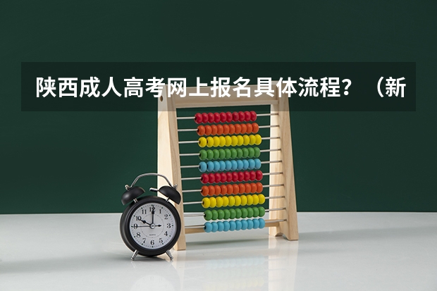 陕西成人高考网上报名具体流程？（新高考报名流程和要求）