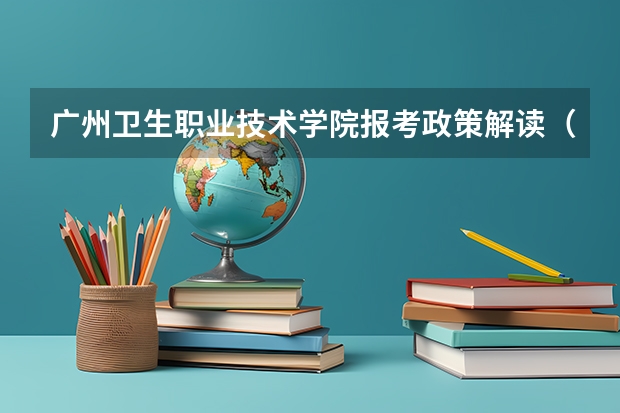 广州卫生职业技术学院报考政策解读(2024年贵州新高考政策)