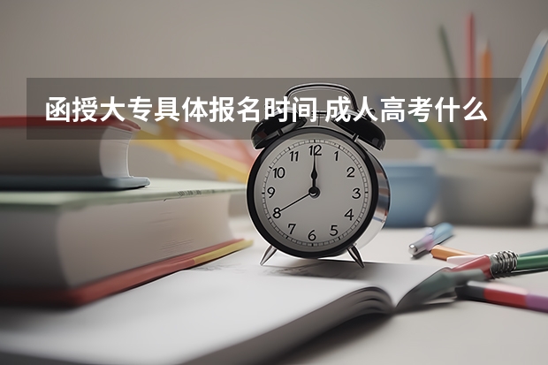 函授大专具体报名时间 成人高考什么时候报名？