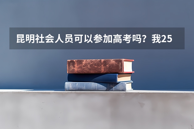 昆明社会人员可以参加高考吗？我25岁，想自学参加明年的高考，请问具体程序是什么