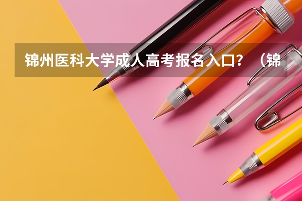 锦州医科大学成人高考报名入口？（锦州医科大学高考分数线）