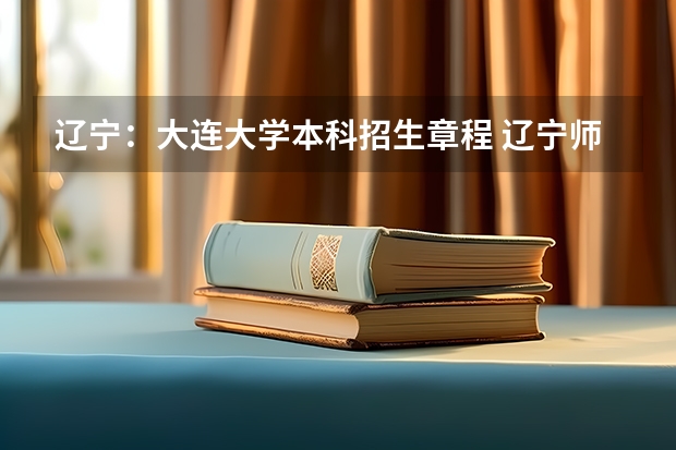 辽宁:大连大学本科招生章程 辽宁师范大学报考政策解读