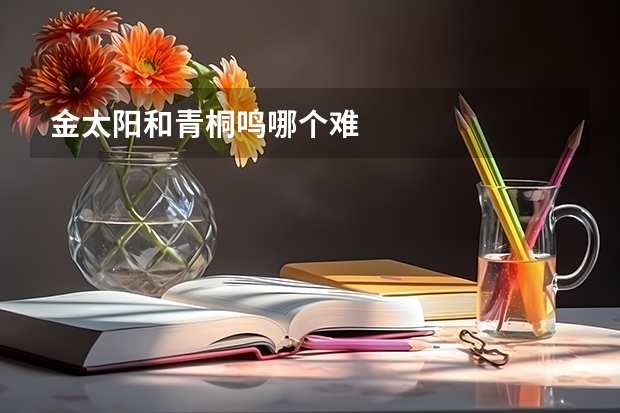 金太阳和青桐鸣哪个难