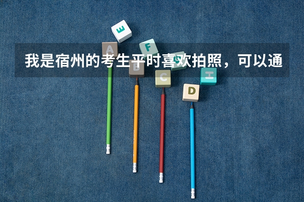 我是宿州的考生平时喜欢拍照,可以通过摄影专业参加艺考吗?