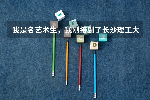 我是名艺术生，我刚接到了长沙理工大学的艺考成绩单，我想知道那所大学怎么样？拜托各位大神