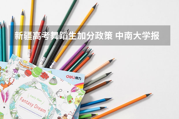 新疆高考舞蹈生加分政策 中南大学报考政策解读