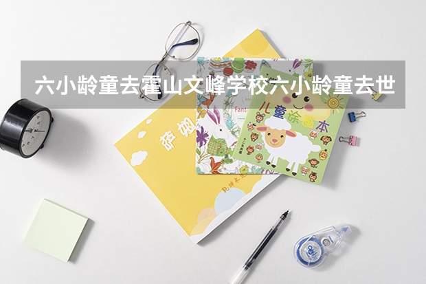 六小龄童去霍山文峰学校六小龄童去世了吗