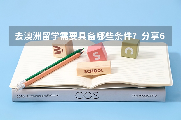 去澳洲留学需要具备哪些条件？分享6个问答精选帮你解答