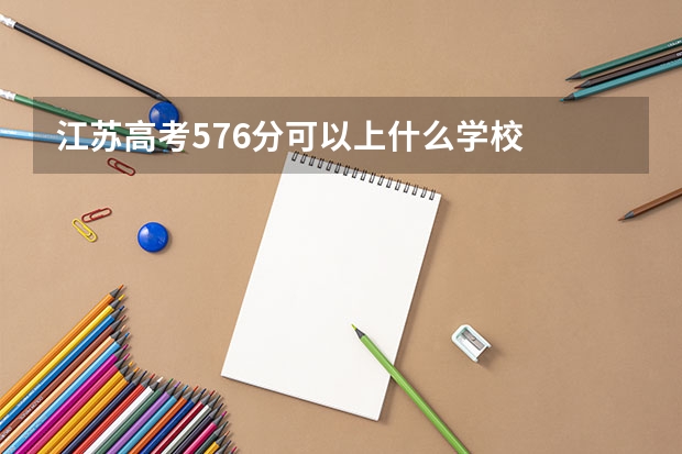江苏高考576分可以上什么学校