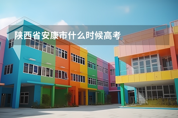 陕西省安康市什么时候高考