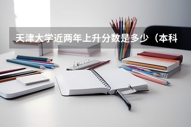天津大学近两年上升分数是多少（本科）