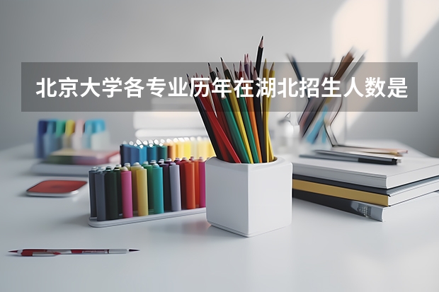 北京大学各专业历年在湖北招生人数是多少