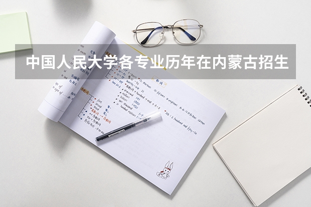 中国人民大学各专业历年在内蒙古招生人数是多少