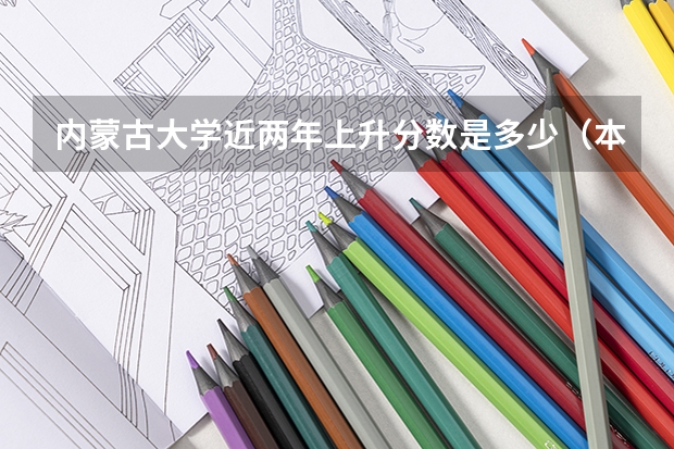 内蒙古大学近两年上升分数是多少（本科）