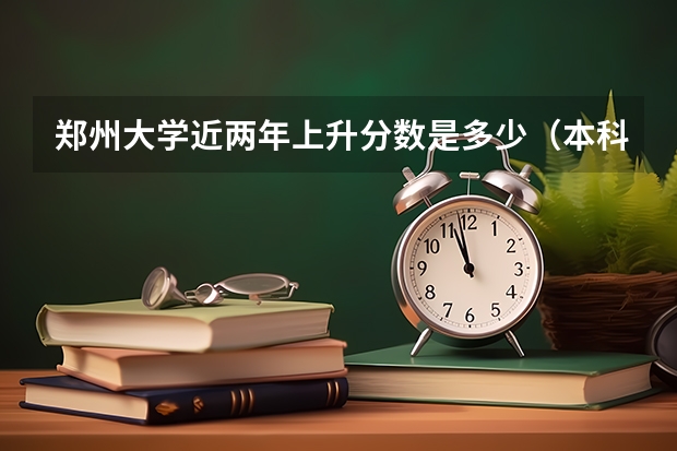 郑州大学近两年上升分数是多少（本科）