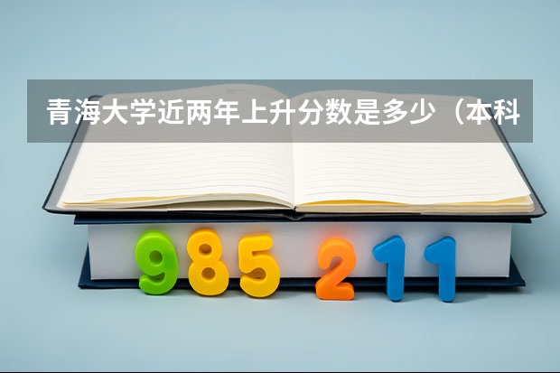 青海大学近两年上升分数是多少（本科）