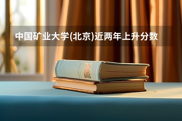 中国矿业大学(北京)近两年上升分数是多少（本科）