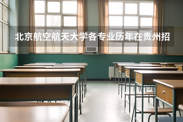北京航空航天大学各专业历年在贵州招生人数是多少
