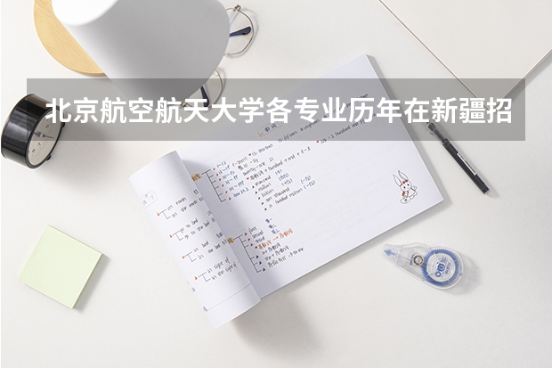 北京航空航天大学各专业历年在新疆招生人数是多少