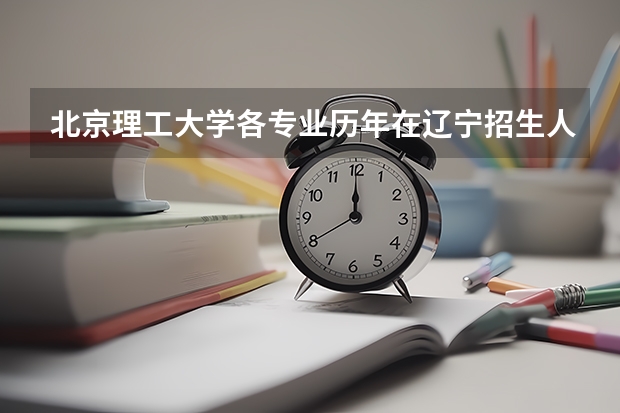 北京理工大学各专业历年在辽宁招生人数是多少