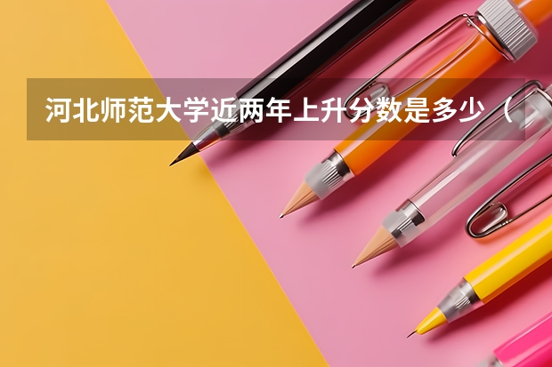 河北师范大学近两年上升分数是多少（本科）
