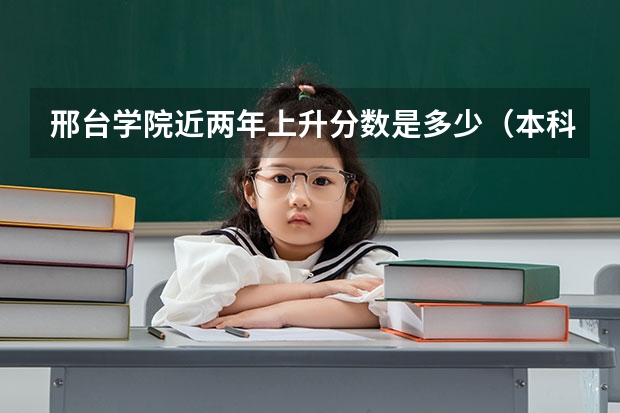 邢台学院近两年上升分数是多少（本科）