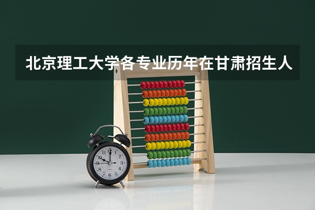 北京理工大学各专业历年在甘肃招生人数是多少