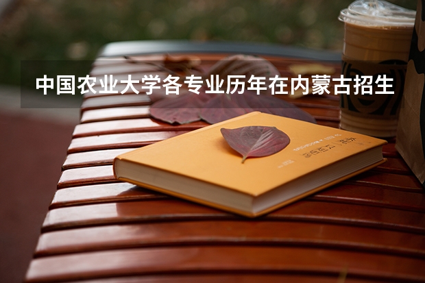 中国农业大学各专业历年在内蒙古招生人数是多少