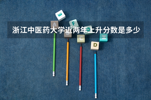 浙江中医药大学近两年上升分数是多少（本科）