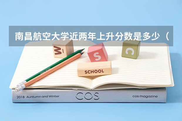 南昌航空大学近两年上升分数是多少（本科）