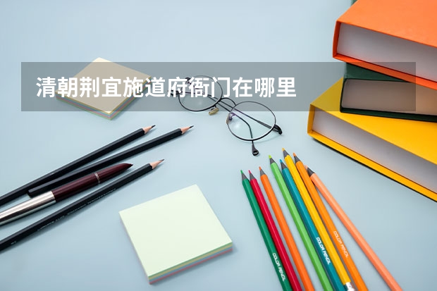 清朝荆宜施道府衙门在哪里