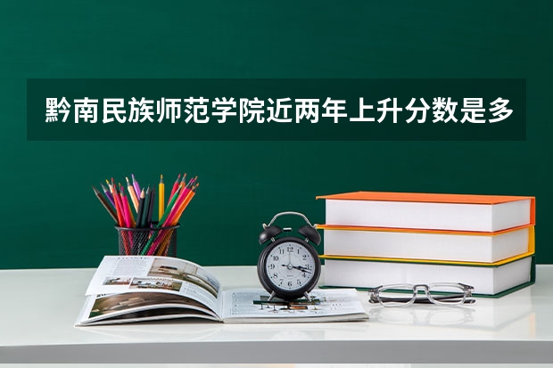 黔南民族师范学院近两年上升分数是多少（本科）