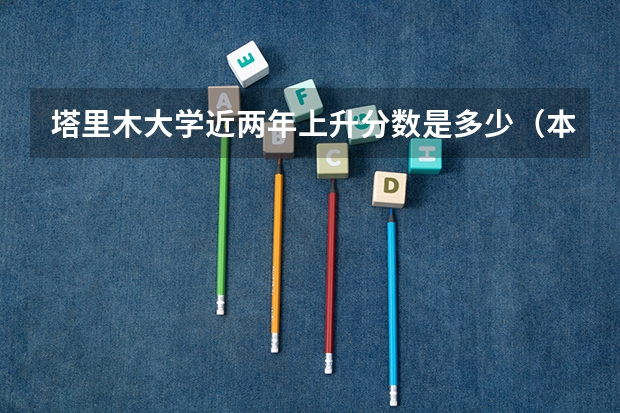 塔里木大学近两年上升分数是多少（本科）